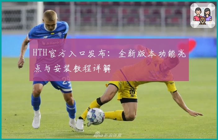 HTH官方入口发布：全新版本功能亮点与安装教程详解