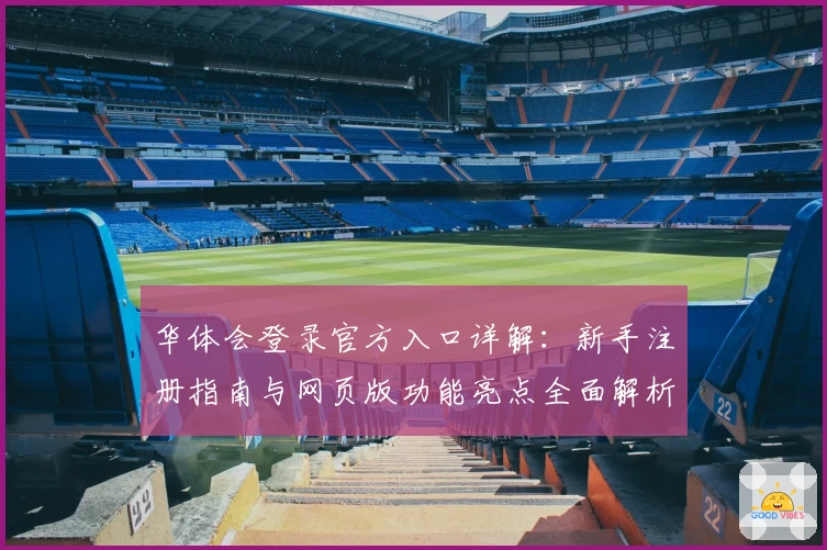 华体会登录官方入口详解：新手注册指南与网页版功能亮点全面解析