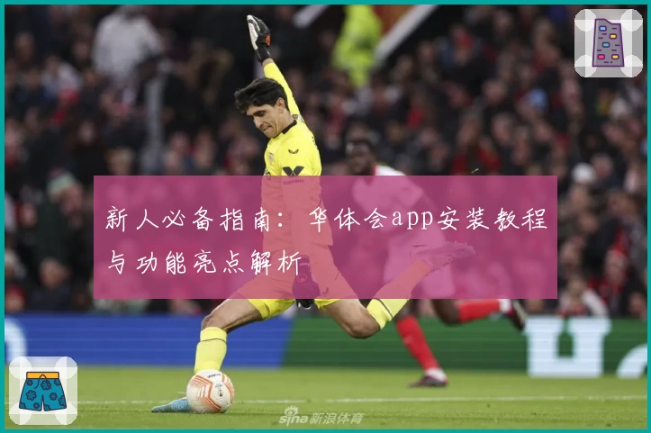 新人必备指南：华体会app安装教程与功能亮点解析