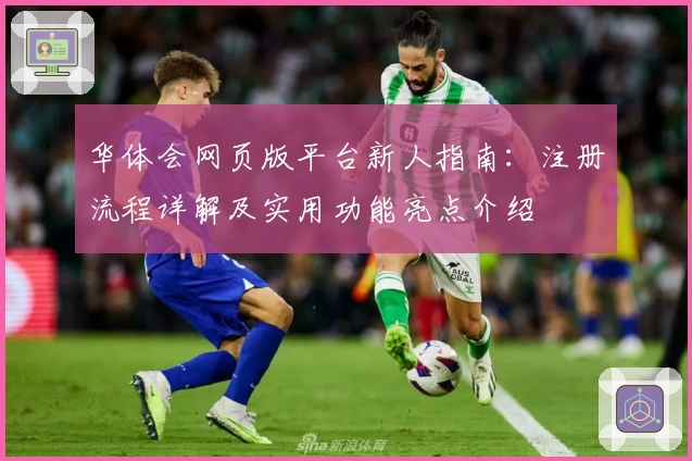 华体会网页版平台新人指南：注册流程详解及实用功能亮点介绍