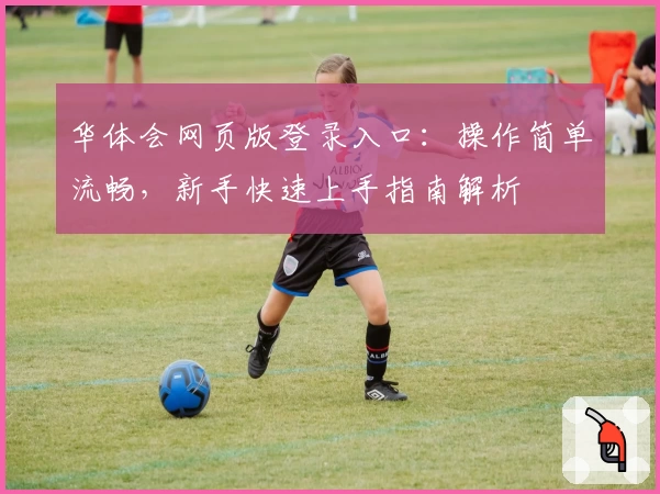 华体会网页版登录入口：操作简单流畅，新手快速上手指南解析