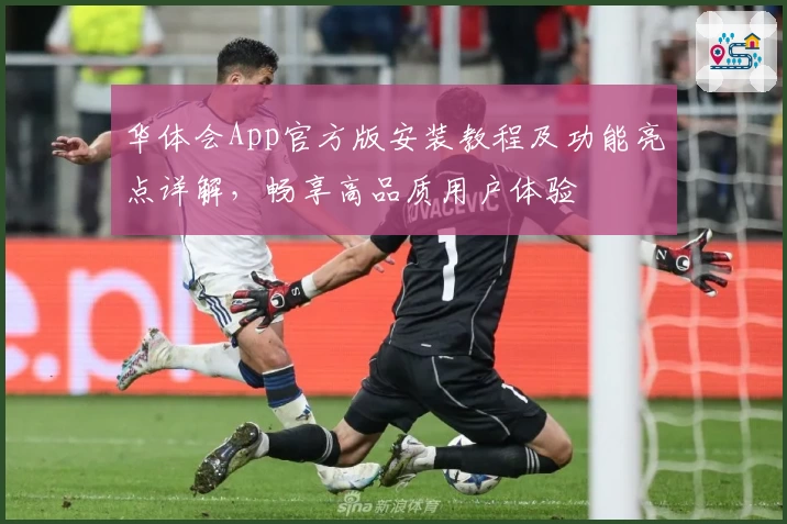 华体会App官方版安装教程及功能亮点详解，畅享高品质用户体验