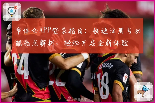 华体会APP登录指南：快速注册与功能亮点解析，轻松开启全新体验
