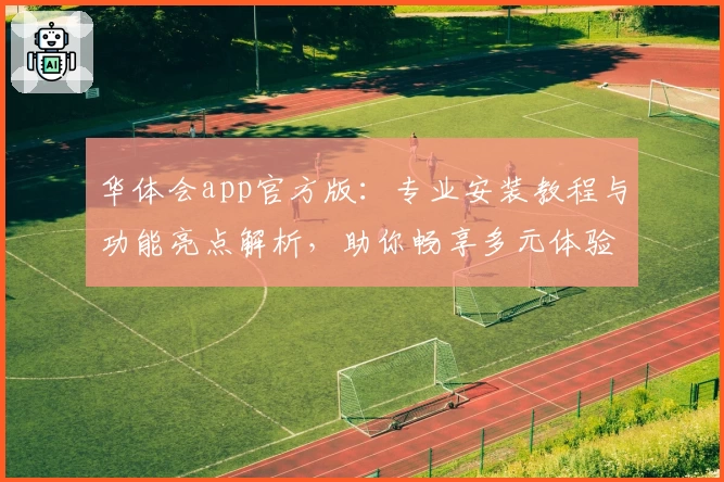华体会app官方版:专业安装教程与功能亮点解析,助你畅享多元体验