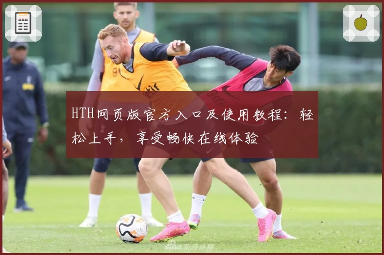 HTH网页版官方入口及使用教程：轻松上手，享受畅快在线体验