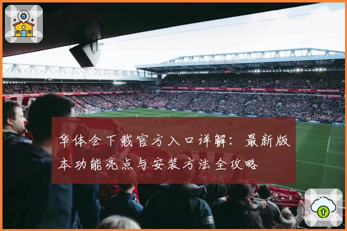 华体会下载官方入口详解：最新版本功能亮点与安装方法全攻略