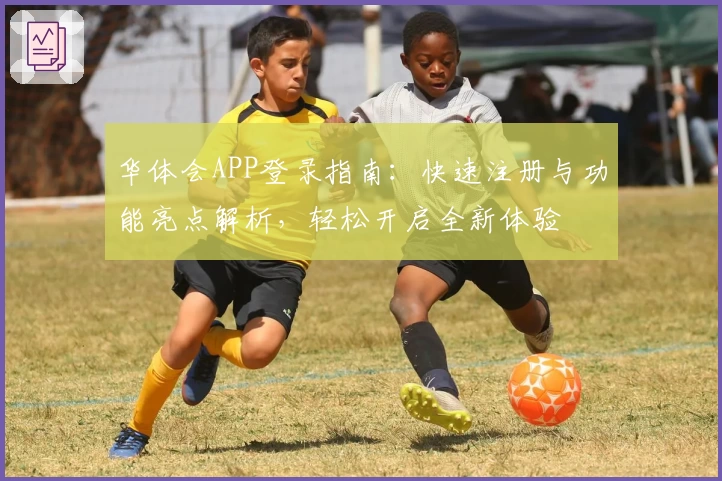 华体会APP登录指南：快速注册与功能亮点解析，轻松开启全新体验