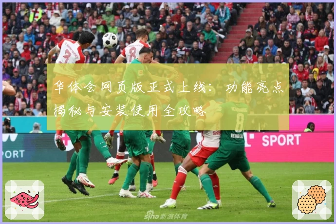 华体会网页版正式上线：功能亮点揭秘与安装使用全攻略