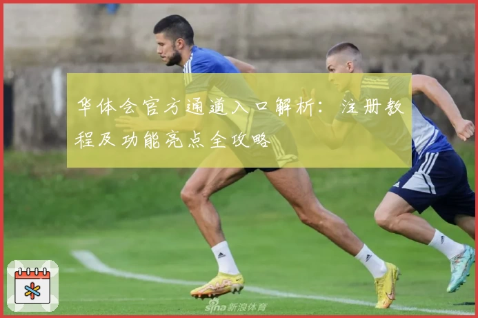 华体会官方通道入口解析：注册教程及功能亮点全攻略