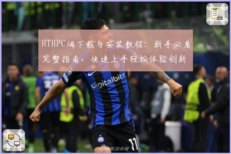 HTHPC端下载与安装教程：新手必看完整指南，快速上手轻松体验创新功能