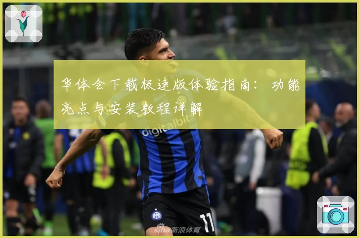 华体会下载极速版体验指南：功能亮点与安装教程详解