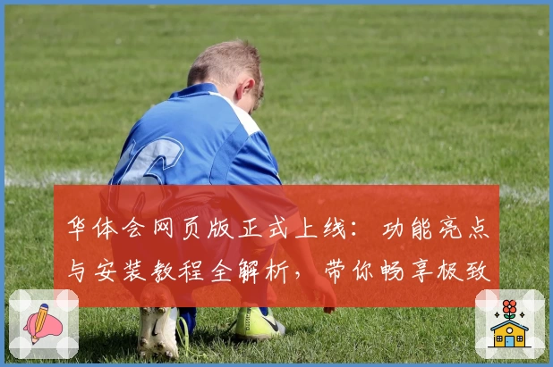 华体会网页版正式上线：功能亮点与安装教程全解析，带你畅享极致使用体验