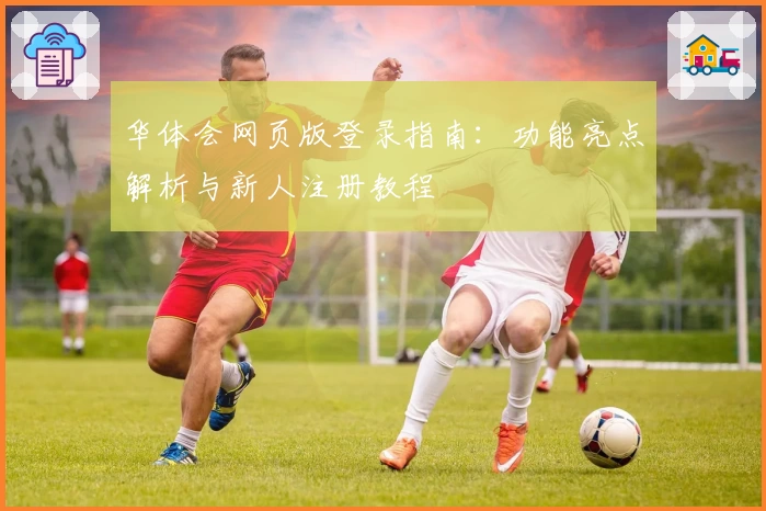 华体会网页版登录指南：功能亮点解析与新人注册教程