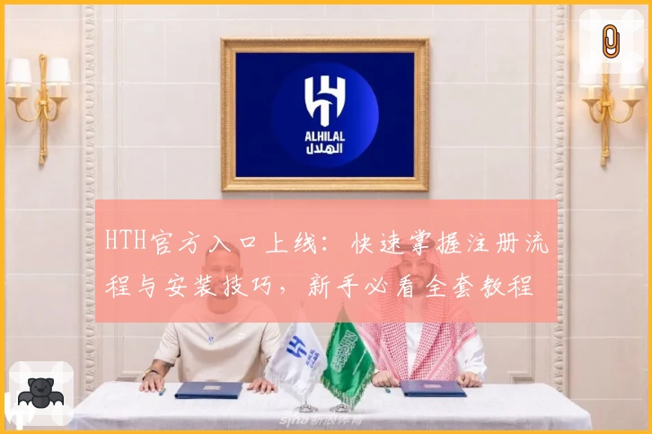 HTH官方入口上线：快速掌握注册流程与安装技巧，新手必看全套教程