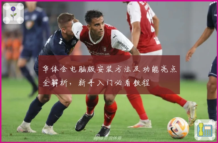 华体会电脑版安装方法及功能亮点全解析，新手入门必看教程