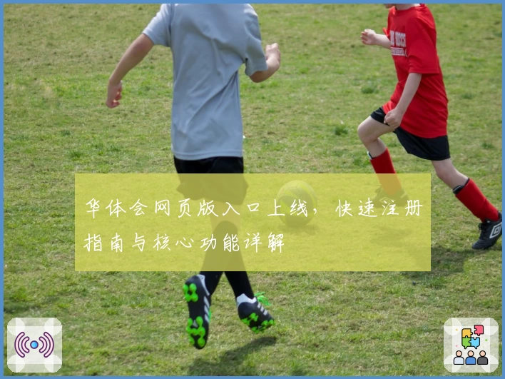 华体会网页版入口上线，快速注册指南与核心功能详解
