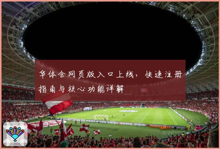 华体会网页版入口上线，快速注册指南与核心功能详解