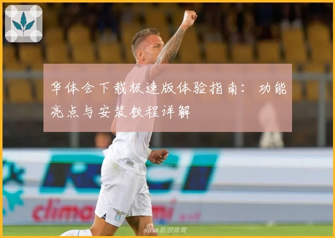 华体会下载极速版体验指南：功能亮点与安装教程详解