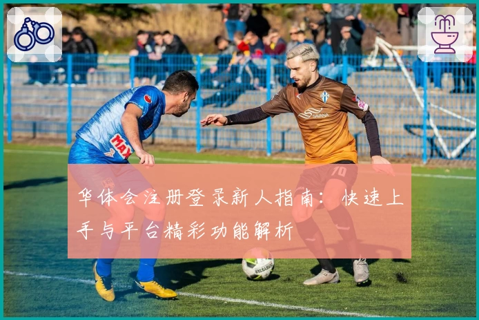 华体会注册登录新人指南：快速上手与平台精彩功能解析