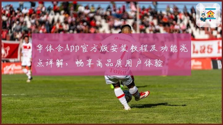 华体会App官方版安装教程及功能亮点详解，畅享高品质用户体验