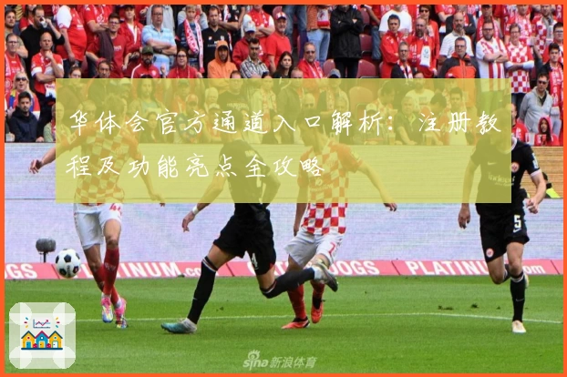 华体会官方通道入口解析：注册教程及功能亮点全攻略