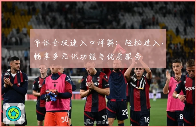 华体会极速入口详解：轻松进入，畅享多元化功能与优质服务