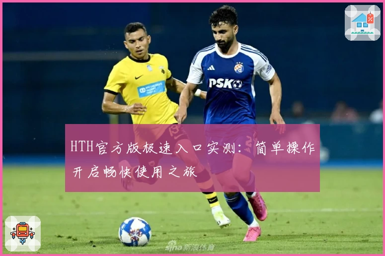 HTH官方版极速入口实测：简单操作开启畅快使用之旅