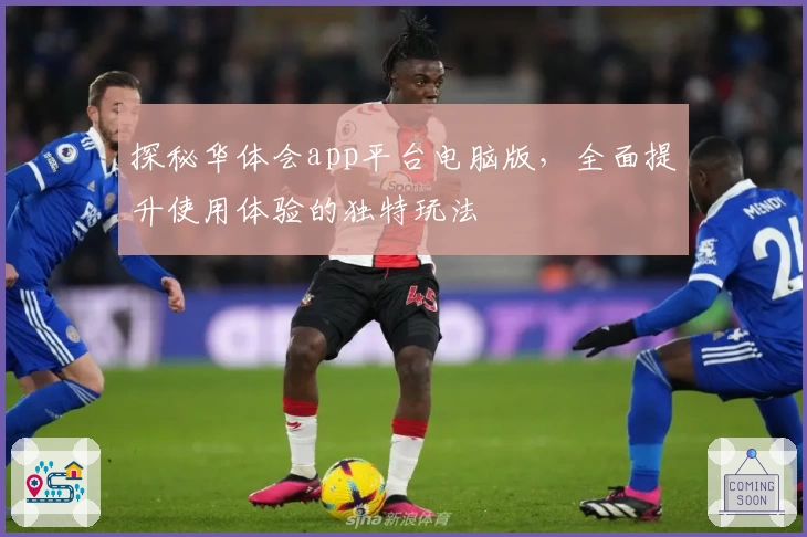 探秘华体会app平台电脑版，全面提升使用体验的独特玩法